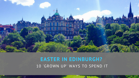 Easter in Edinburgh? 10 'grown-up' ways to spend it.