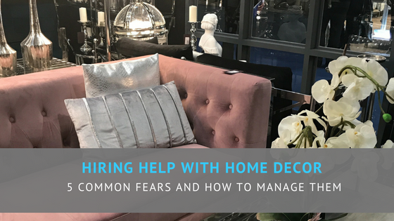 Hiring help with home decor - 5 common fears and how to manage them